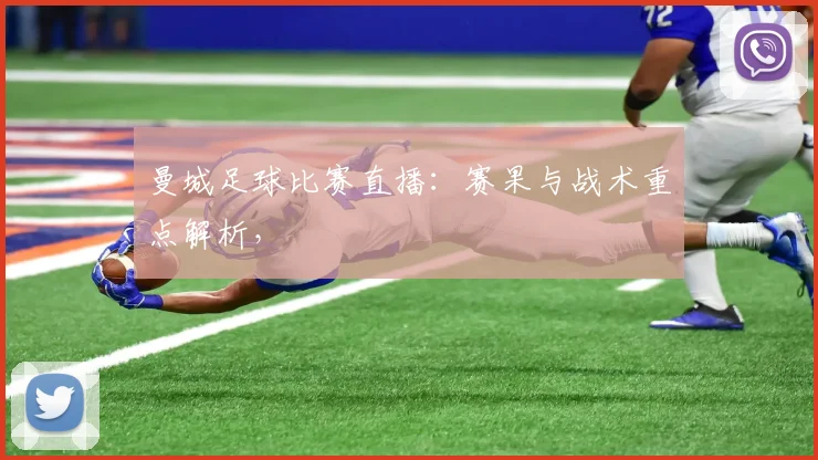 曼城足球比赛直播：赛果与战术重点解析，