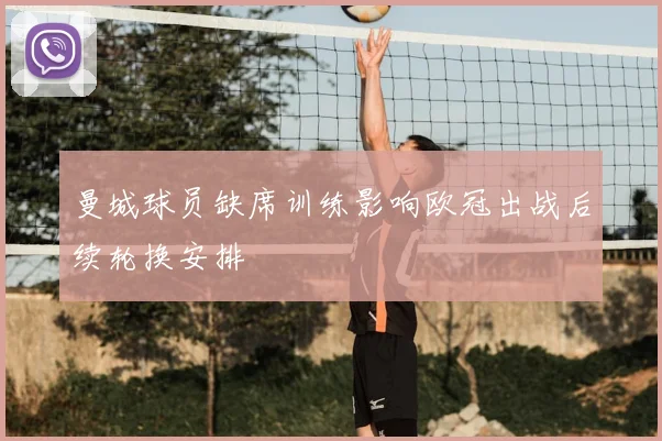 曼城球员缺席训练影响欧冠出战后续轮换安排